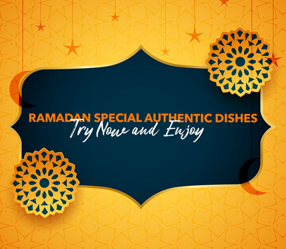 RAMADAN SPECIAL AUTHENTIC DISHES – TRY NOW AND ENJOY!