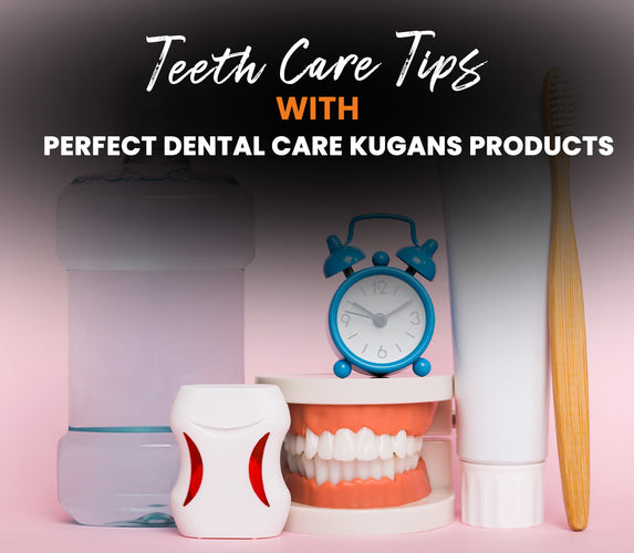 TEETH CARE TIPS WITH PERFECT DENTAL CARE KUGANS PRODUCTS!